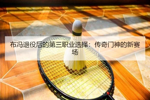 布冯退役后的第三职业选择:传奇门神的新赛场