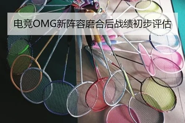 电竞OMG新阵容磨合后战绩初步评估